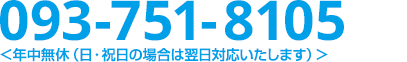 093-291-3011／年中無休（日・祝日の場合は翌日対応いたします）