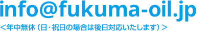 info@fukuma-oil.jp／年中無休（日・祝日の場合は後日対応いたします）